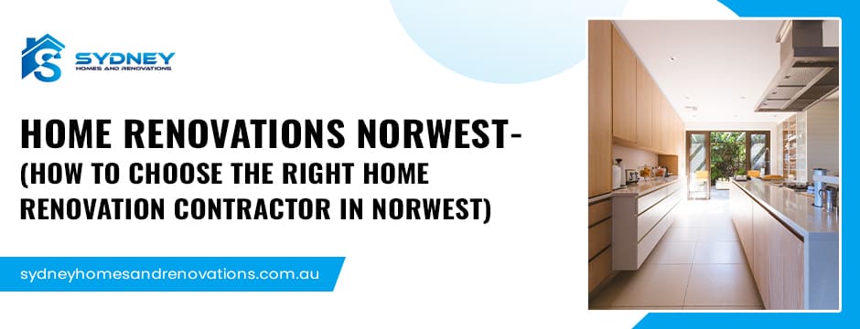 Home Renovations Norwest: Choosing the Right Contractor