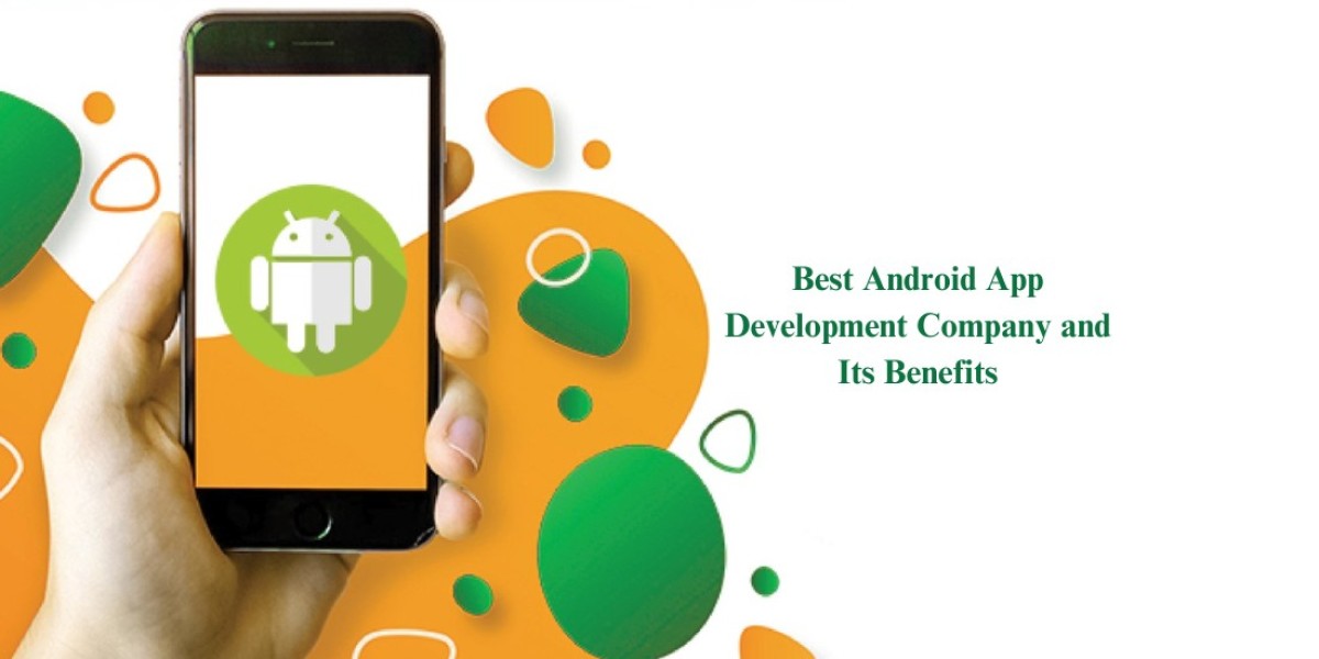 Best Android App Development Company and Its Benefits