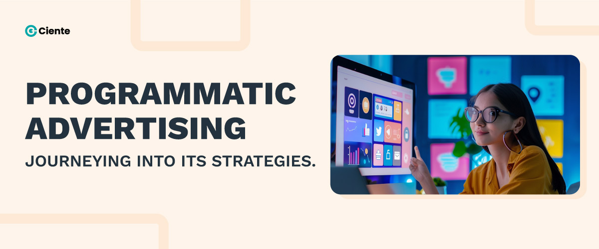 Programmatic Advertising Strategies: Journeying Beyond The Obvious. - Ciente